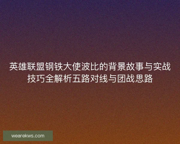 英雄联盟钢铁大使波比的背景故事与实战技巧全解析五路对线与团战思路 英雄联盟钢铁大使波比的背景故事与实战技巧全解析五路对线与团战思路